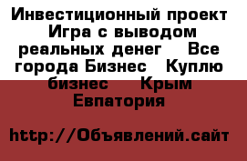 Инвестиционный проект! Игра с выводом реальных денег! - Все города Бизнес » Куплю бизнес   . Крым,Евпатория